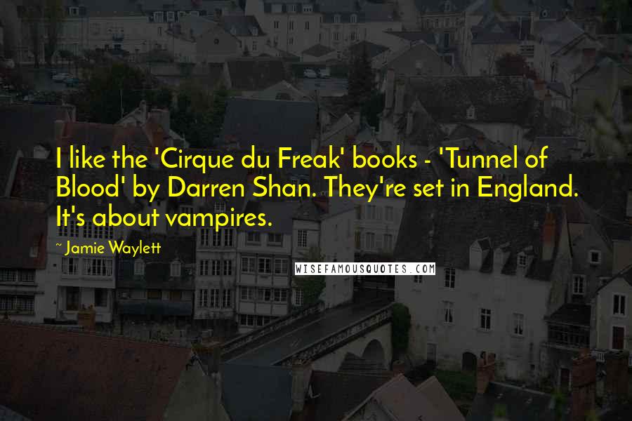 Jamie Waylett Quotes: I like the 'Cirque du Freak' books - 'Tunnel of Blood' by Darren Shan. They're set in England. It's about vampires.