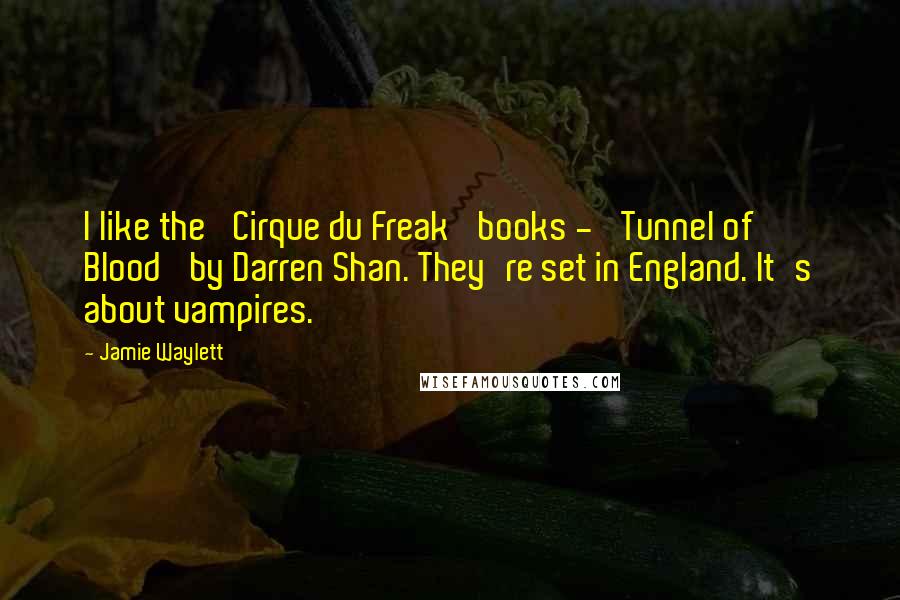 Jamie Waylett Quotes: I like the 'Cirque du Freak' books - 'Tunnel of Blood' by Darren Shan. They're set in England. It's about vampires.