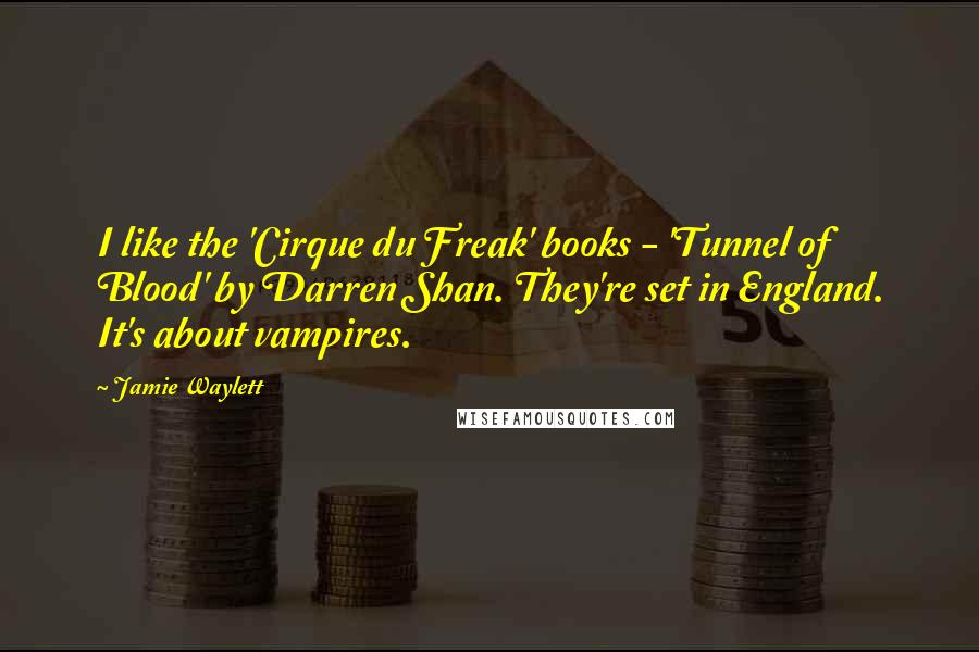 Jamie Waylett Quotes: I like the 'Cirque du Freak' books - 'Tunnel of Blood' by Darren Shan. They're set in England. It's about vampires.