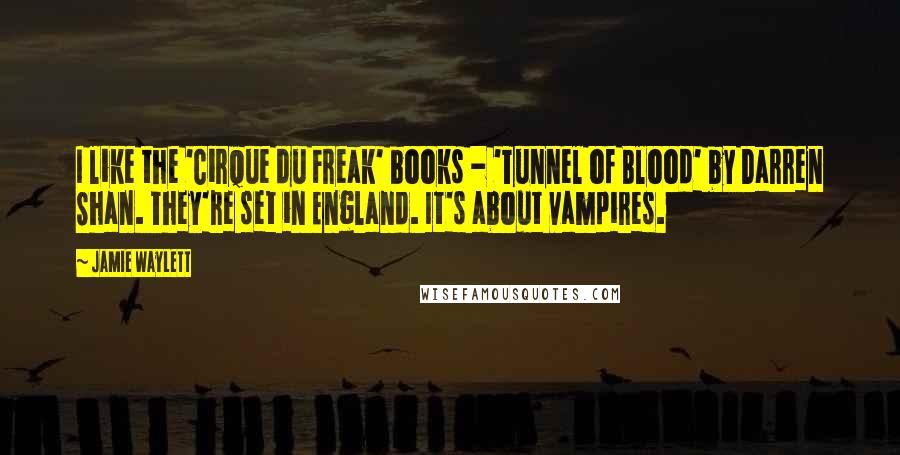 Jamie Waylett Quotes: I like the 'Cirque du Freak' books - 'Tunnel of Blood' by Darren Shan. They're set in England. It's about vampires.