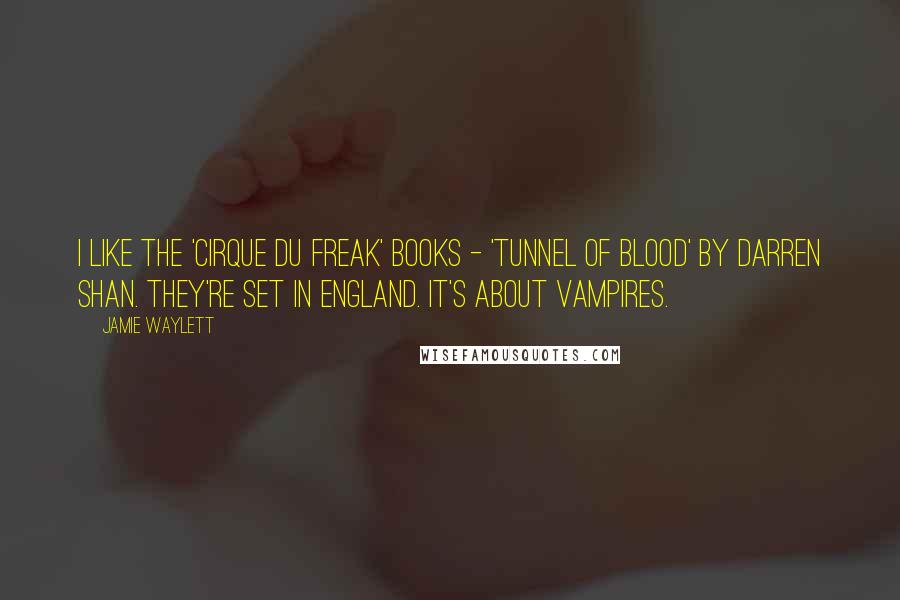 Jamie Waylett Quotes: I like the 'Cirque du Freak' books - 'Tunnel of Blood' by Darren Shan. They're set in England. It's about vampires.