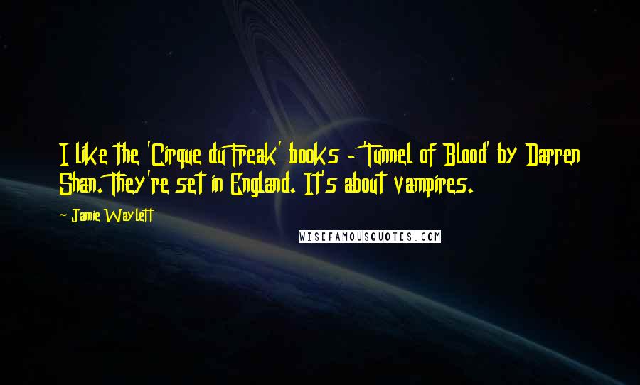 Jamie Waylett Quotes: I like the 'Cirque du Freak' books - 'Tunnel of Blood' by Darren Shan. They're set in England. It's about vampires.