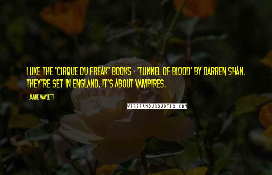 Jamie Waylett Quotes: I like the 'Cirque du Freak' books - 'Tunnel of Blood' by Darren Shan. They're set in England. It's about vampires.