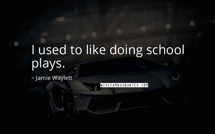 Jamie Waylett Quotes: I used to like doing school plays.