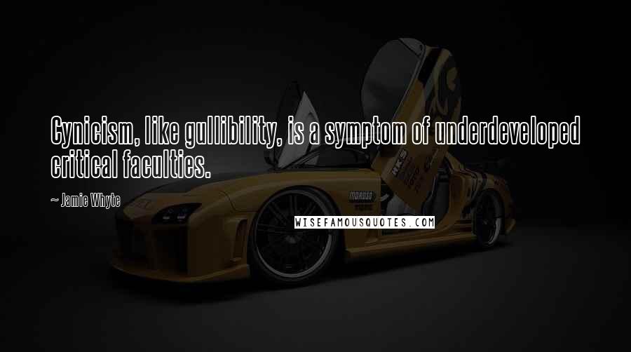 Jamie Whyte Quotes: Cynicism, like gullibility, is a symptom of underdeveloped critical faculties.