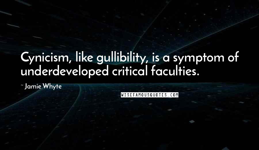 Jamie Whyte Quotes: Cynicism, like gullibility, is a symptom of underdeveloped critical faculties.