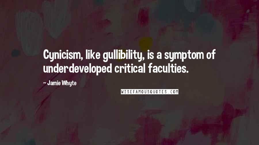 Jamie Whyte Quotes: Cynicism, like gullibility, is a symptom of underdeveloped critical faculties.