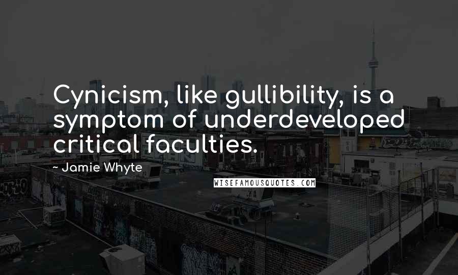Jamie Whyte Quotes: Cynicism, like gullibility, is a symptom of underdeveloped critical faculties.