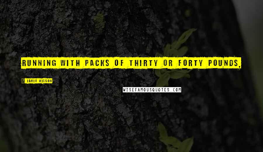Jamie Wilson Quotes: running with packs of thirty or forty pounds,