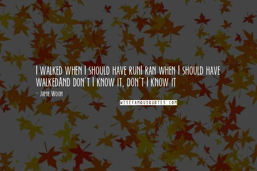 Jamie Woon Quotes: I walked when I should have runI ran when I should have walkedAnd don't I know it, don't I know it