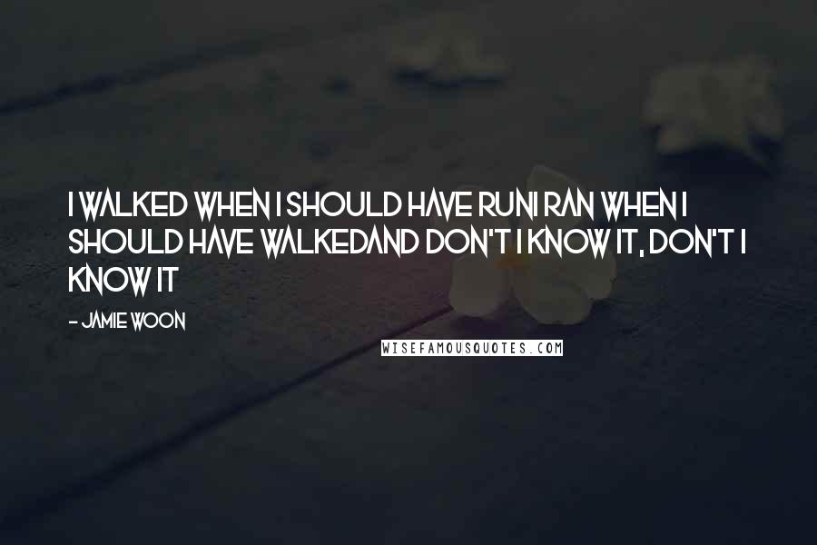 Jamie Woon Quotes: I walked when I should have runI ran when I should have walkedAnd don't I know it, don't I know it