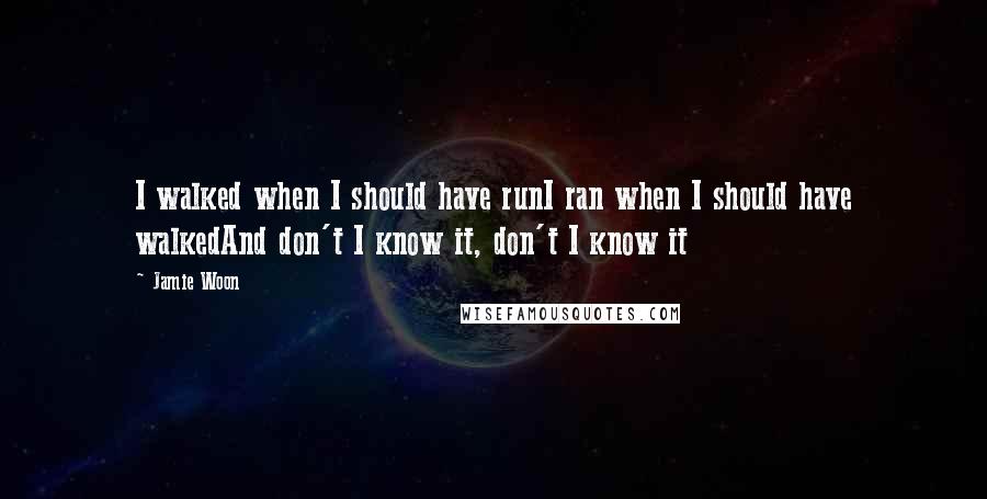 Jamie Woon Quotes: I walked when I should have runI ran when I should have walkedAnd don't I know it, don't I know it