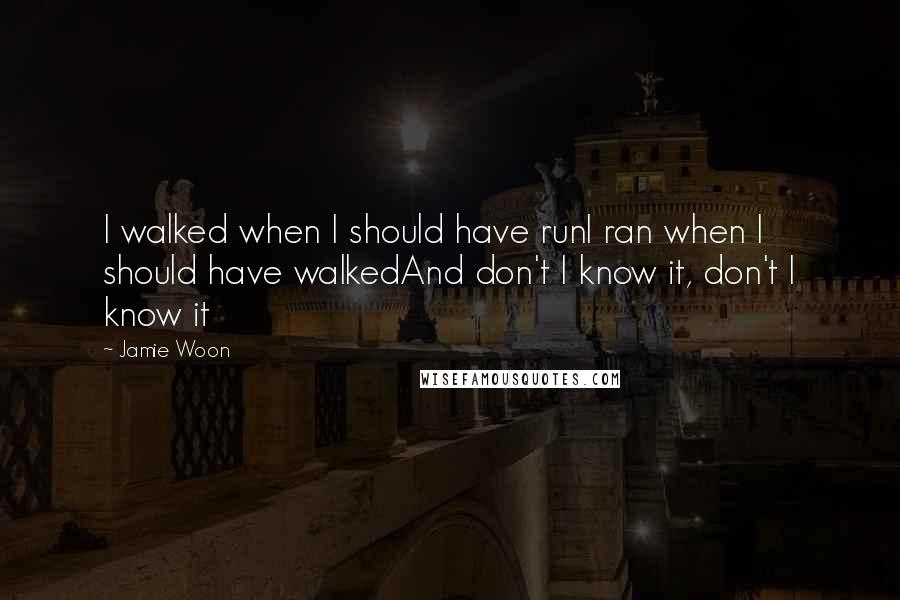 Jamie Woon Quotes: I walked when I should have runI ran when I should have walkedAnd don't I know it, don't I know it