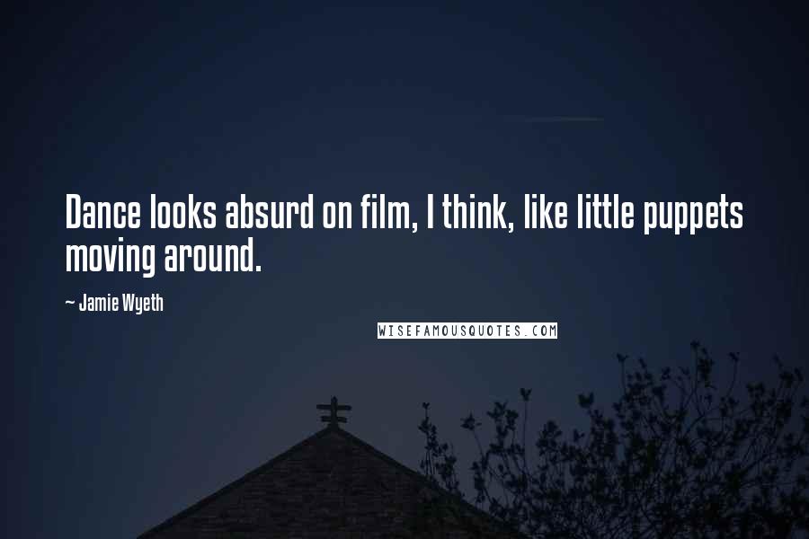Jamie Wyeth Quotes: Dance looks absurd on film, I think, like little puppets moving around.