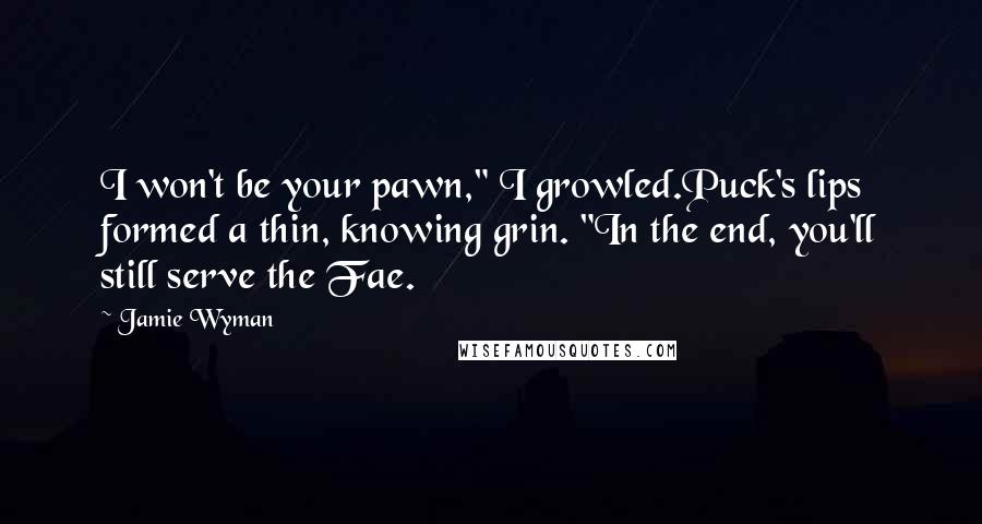 Jamie Wyman Quotes: I won't be your pawn," I growled.Puck's lips formed a thin, knowing grin. "In the end, you'll still serve the Fae.