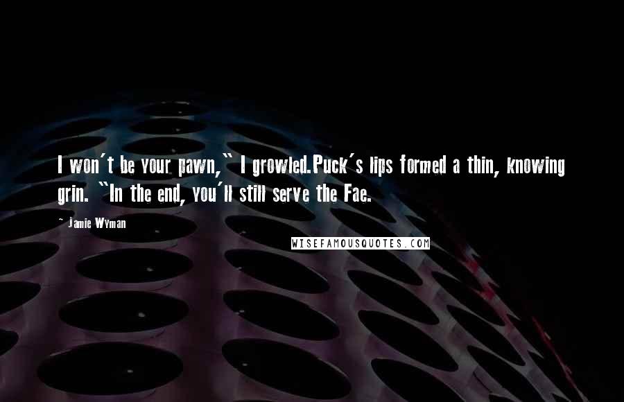 Jamie Wyman Quotes: I won't be your pawn," I growled.Puck's lips formed a thin, knowing grin. "In the end, you'll still serve the Fae.