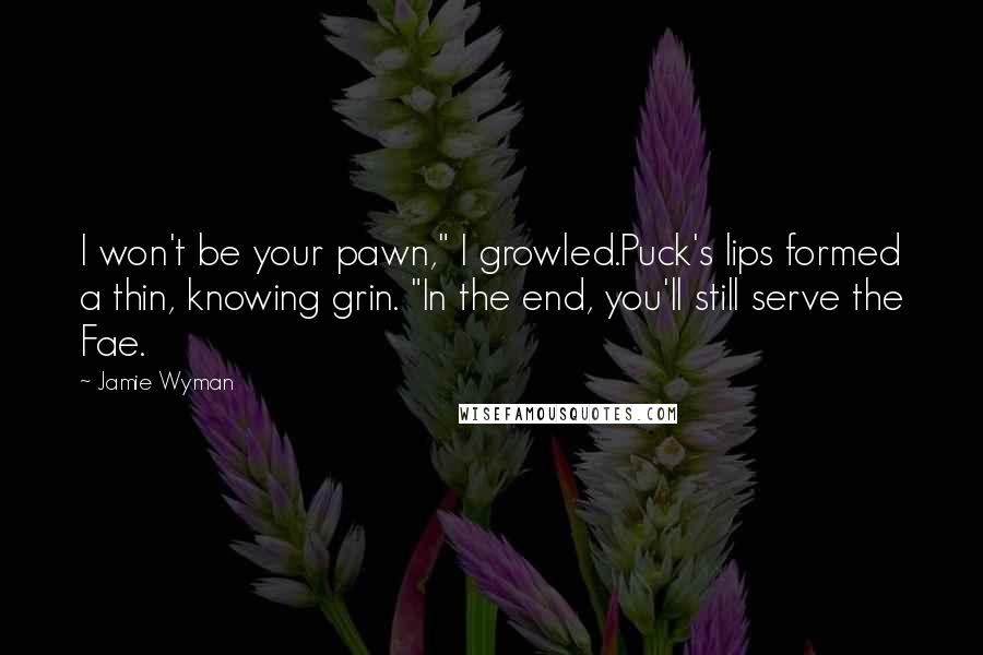 Jamie Wyman Quotes: I won't be your pawn," I growled.Puck's lips formed a thin, knowing grin. "In the end, you'll still serve the Fae.