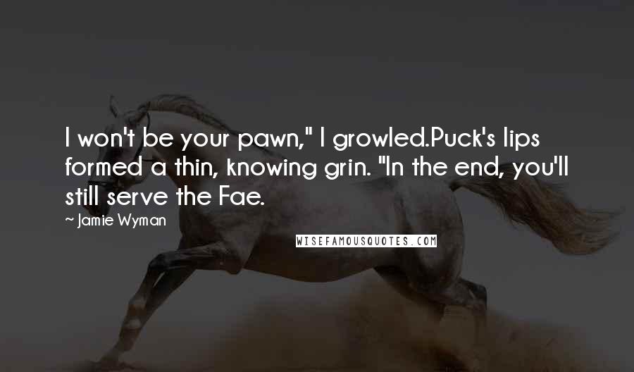 Jamie Wyman Quotes: I won't be your pawn," I growled.Puck's lips formed a thin, knowing grin. "In the end, you'll still serve the Fae.