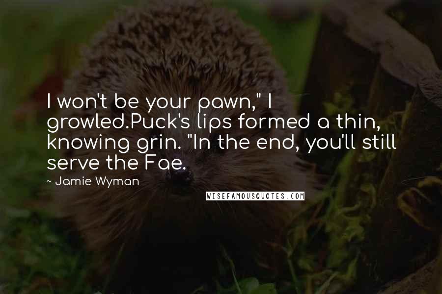 Jamie Wyman Quotes: I won't be your pawn," I growled.Puck's lips formed a thin, knowing grin. "In the end, you'll still serve the Fae.