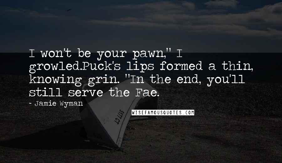 Jamie Wyman Quotes: I won't be your pawn," I growled.Puck's lips formed a thin, knowing grin. "In the end, you'll still serve the Fae.