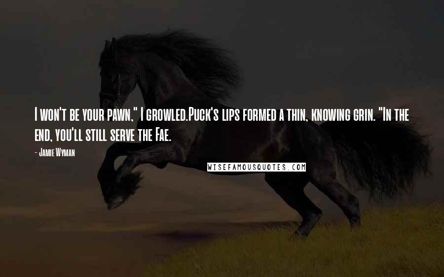 Jamie Wyman Quotes: I won't be your pawn," I growled.Puck's lips formed a thin, knowing grin. "In the end, you'll still serve the Fae.