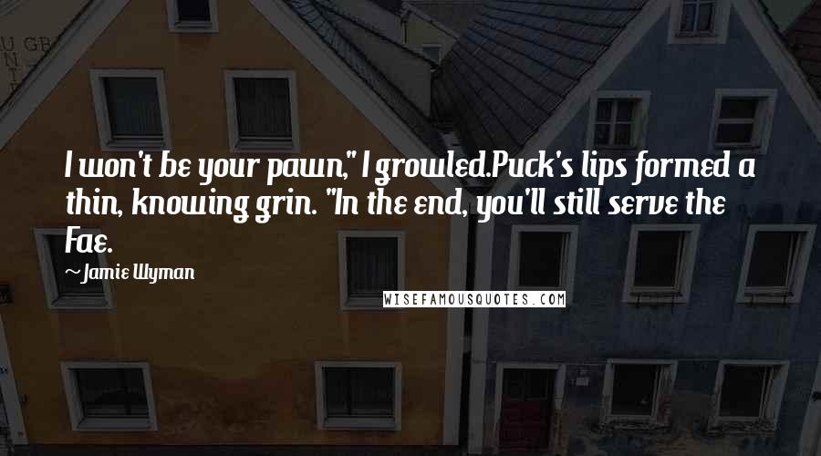 Jamie Wyman Quotes: I won't be your pawn," I growled.Puck's lips formed a thin, knowing grin. "In the end, you'll still serve the Fae.