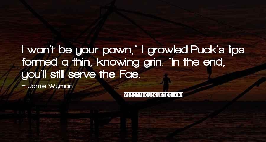 Jamie Wyman Quotes: I won't be your pawn," I growled.Puck's lips formed a thin, knowing grin. "In the end, you'll still serve the Fae.