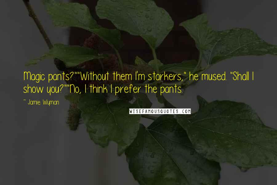 Jamie Wyman Quotes: Magic pants?""Without them I'm starkers," he mused. "Shall I show you?""No, I think I prefer the pants.