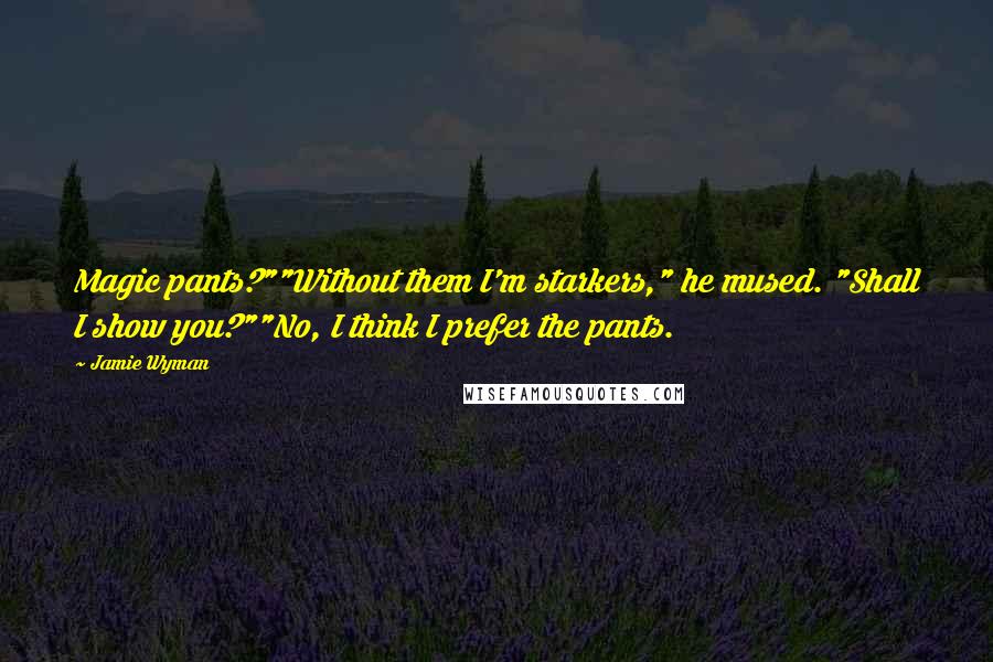 Jamie Wyman Quotes: Magic pants?""Without them I'm starkers," he mused. "Shall I show you?""No, I think I prefer the pants.