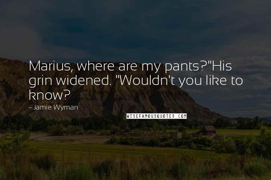 Jamie Wyman Quotes: Marius, where are my pants?"His grin widened. "Wouldn't you like to know?