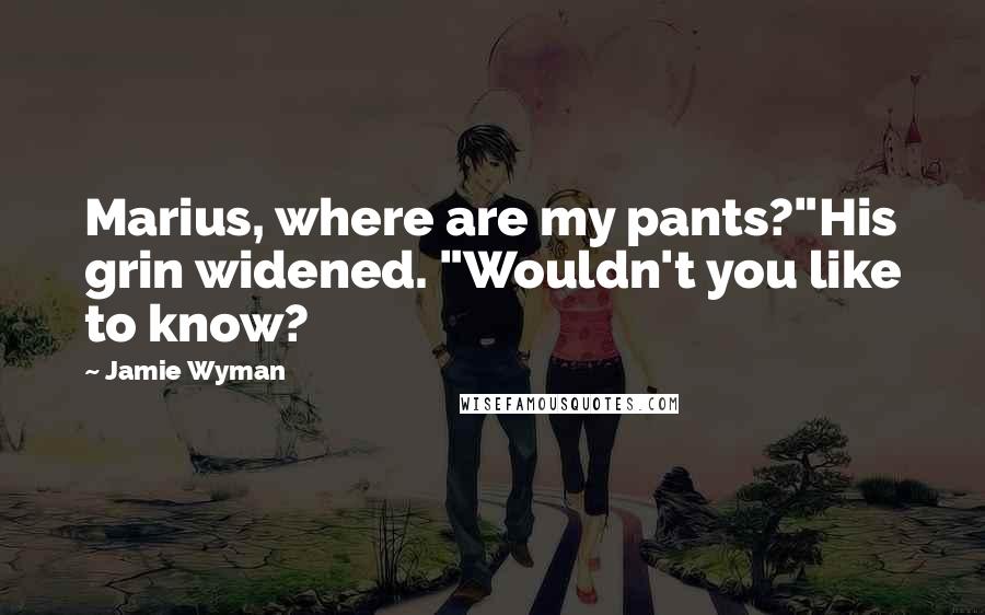 Jamie Wyman Quotes: Marius, where are my pants?"His grin widened. "Wouldn't you like to know?
