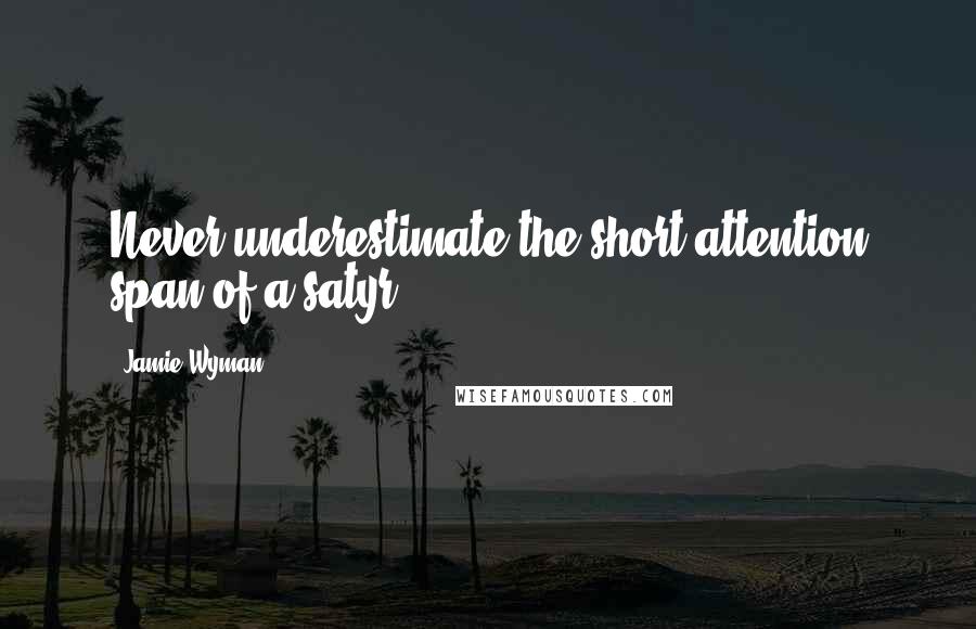 Jamie Wyman Quotes: Never underestimate the short attention span of a satyr.