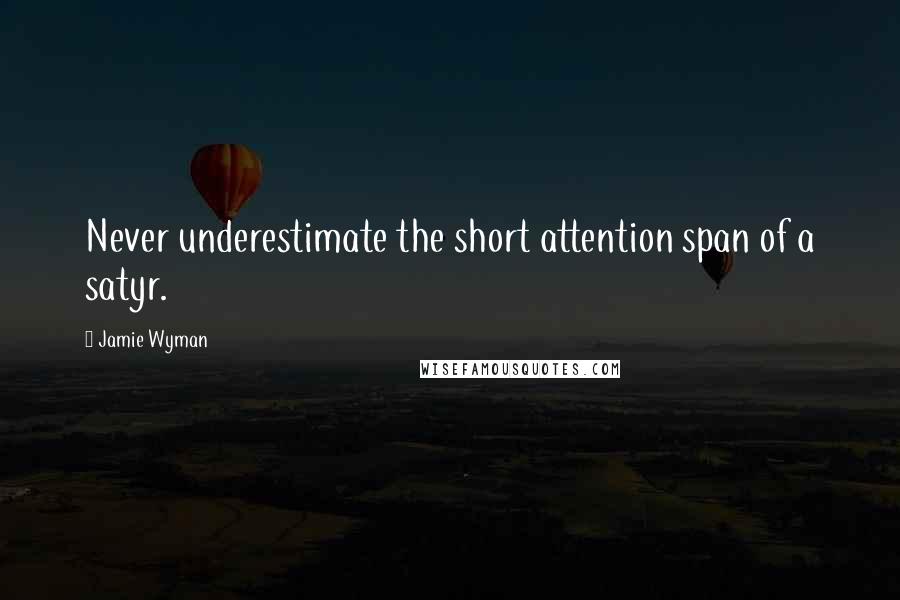Jamie Wyman Quotes: Never underestimate the short attention span of a satyr.