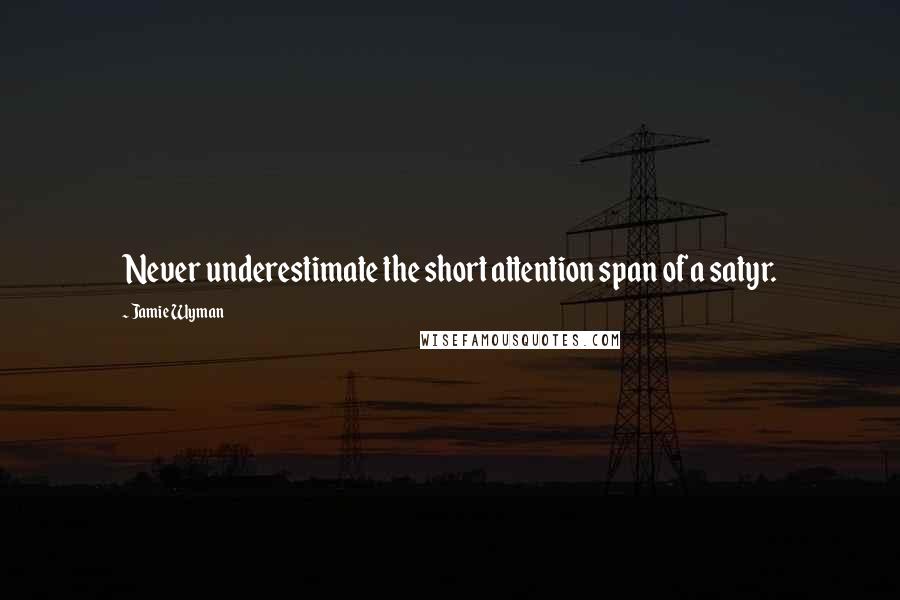 Jamie Wyman Quotes: Never underestimate the short attention span of a satyr.