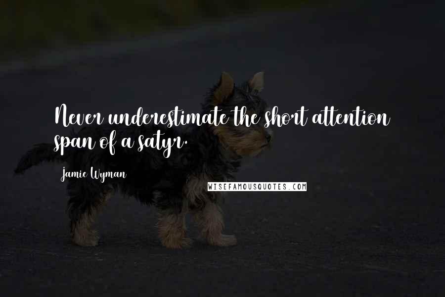 Jamie Wyman Quotes: Never underestimate the short attention span of a satyr.