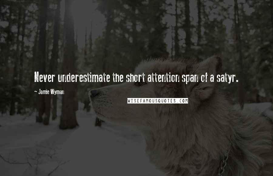 Jamie Wyman Quotes: Never underestimate the short attention span of a satyr.