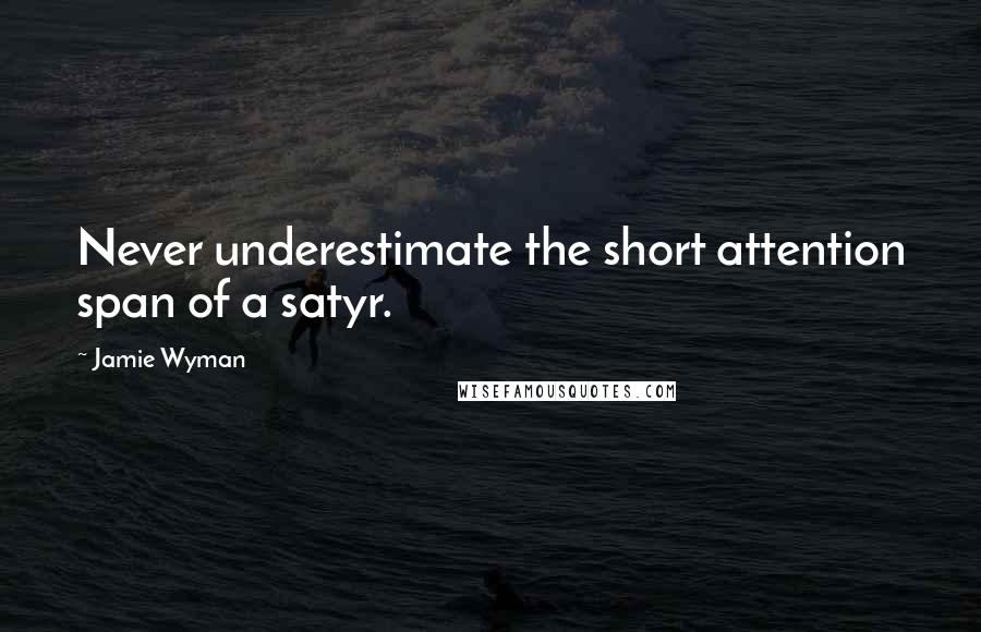 Jamie Wyman Quotes: Never underestimate the short attention span of a satyr.