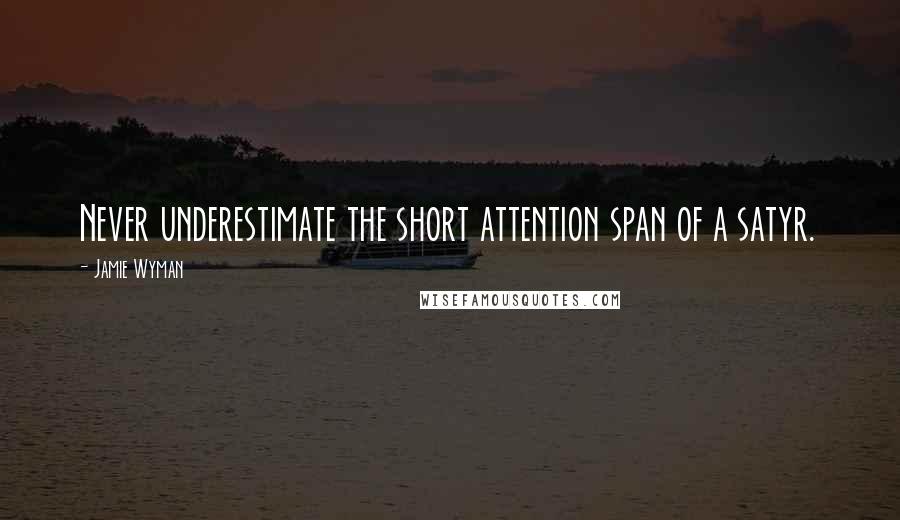 Jamie Wyman Quotes: Never underestimate the short attention span of a satyr.