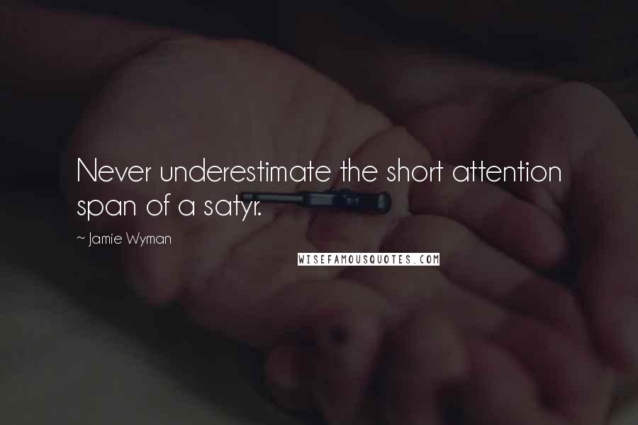 Jamie Wyman Quotes: Never underestimate the short attention span of a satyr.