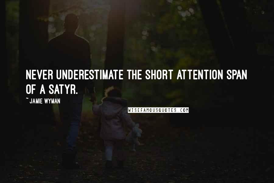 Jamie Wyman Quotes: Never underestimate the short attention span of a satyr.