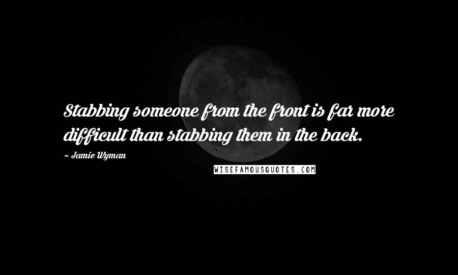 Jamie Wyman Quotes: Stabbing someone from the front is far more difficult than stabbing them in the back.