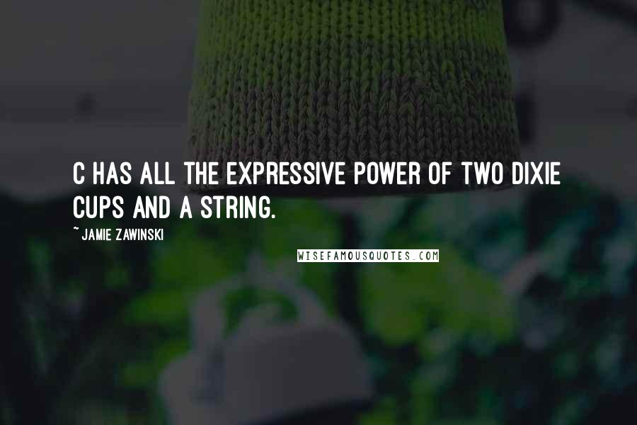 Jamie Zawinski Quotes: C has all the expressive power of two dixie cups and a string.
