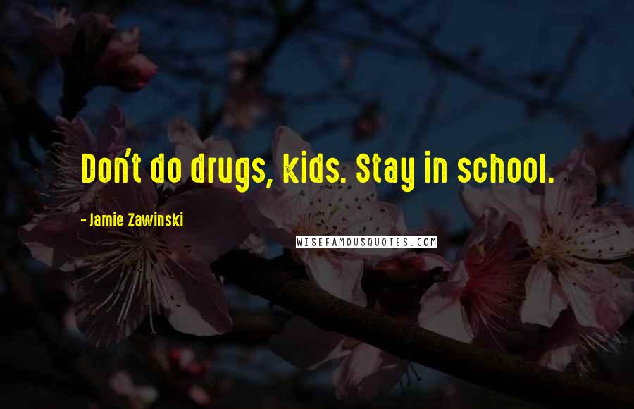 Jamie Zawinski Quotes: Don't do drugs, kids. Stay in school.