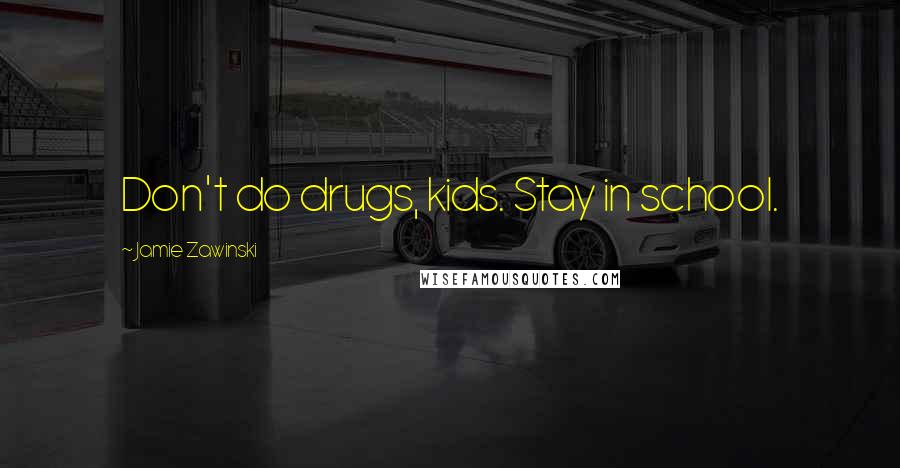 Jamie Zawinski Quotes: Don't do drugs, kids. Stay in school.