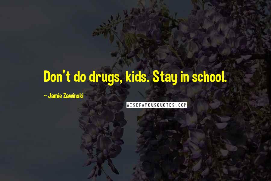 Jamie Zawinski Quotes: Don't do drugs, kids. Stay in school.