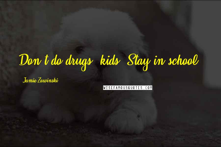 Jamie Zawinski Quotes: Don't do drugs, kids. Stay in school.