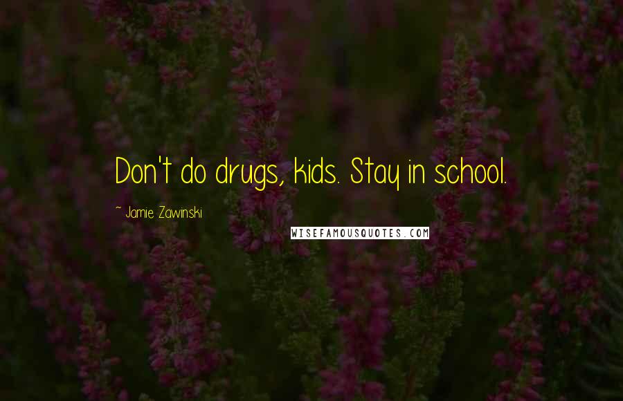 Jamie Zawinski Quotes: Don't do drugs, kids. Stay in school.