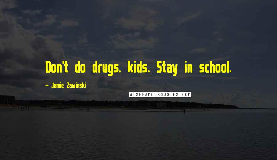 Jamie Zawinski Quotes: Don't do drugs, kids. Stay in school.