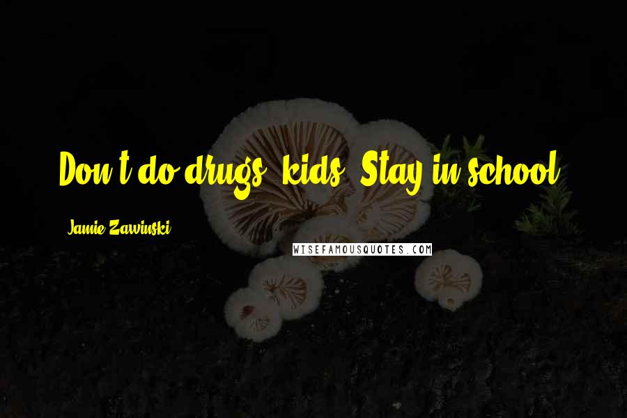 Jamie Zawinski Quotes: Don't do drugs, kids. Stay in school.