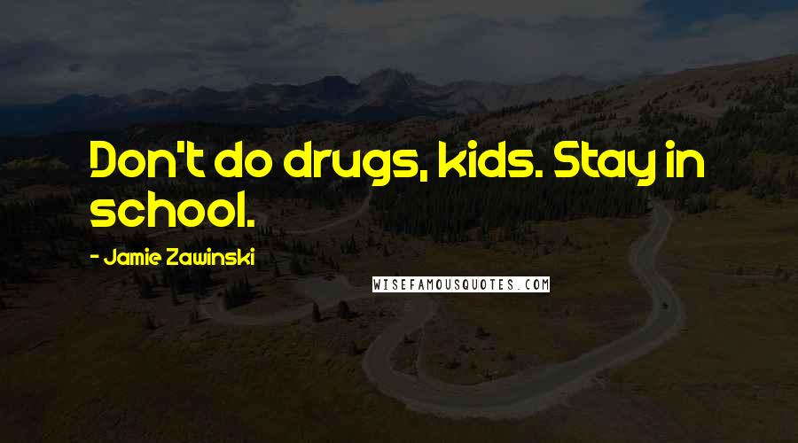 Jamie Zawinski Quotes: Don't do drugs, kids. Stay in school.